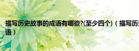 描写历史故事的成语有哪些?(至少四个)（描写历史故事的成语）