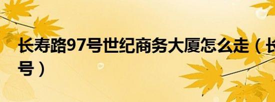 长寿路97号世纪商务大厦怎么走（长寿路97号）