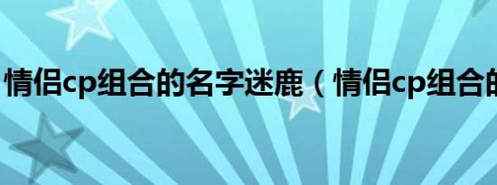 情侣cp组合的名字迷鹿（情侣cp组合的名字）