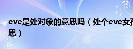 eve是处对象的意思吗（处个eve女孩什么意思）
