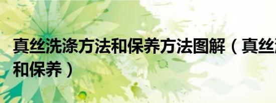 真丝洗涤方法和保养方法图解（真丝洗涤方法和保养）