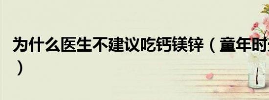 为什么医生不建议吃钙镁锌（童年时光钙镁锌）