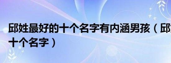 邱姓最好的十个名字有内涵男孩（邱姓最好的十个名字）