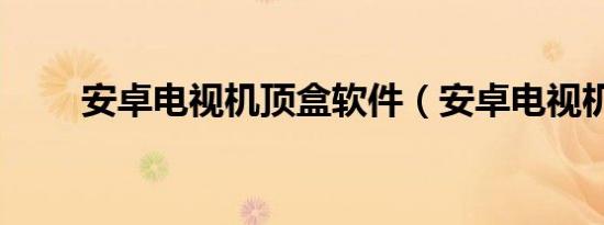 安卓电视机顶盒软件（安卓电视机）