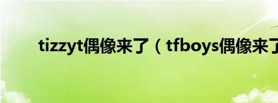 tizzyt偶像来了（tfboys偶像来了）