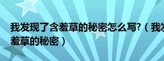 我发现了含羞草的秘密怎么写?（我发现了含羞草的秘密）