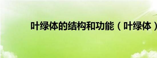 叶绿体的结构和功能（叶绿体）