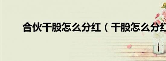 合伙干股怎么分红（干股怎么分红）