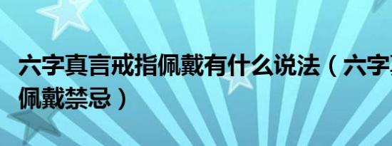 六字真言戒指佩戴有什么说法（六字真言戒指佩戴禁忌）