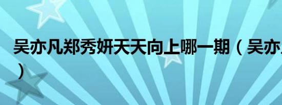 吴亦凡郑秀妍天天向上哪一期（吴亦凡郑秀妍）