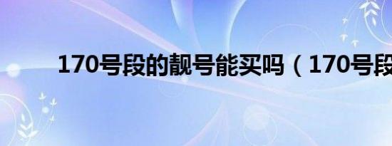 170号段的靓号能买吗（170号段）