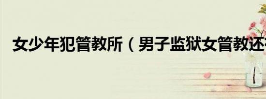 女少年犯管教所（男子监狱女管教还有吗）