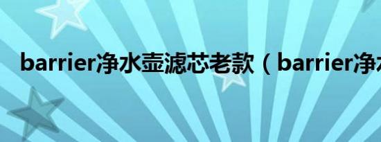 barrier净水壶滤芯老款（barrier净水壶）