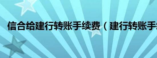 信合给建行转账手续费（建行转账手续费）