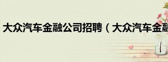 大众汽车金融公司招聘（大众汽车金融公司）