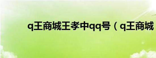 q王商城王孝中qq号（q王商城）