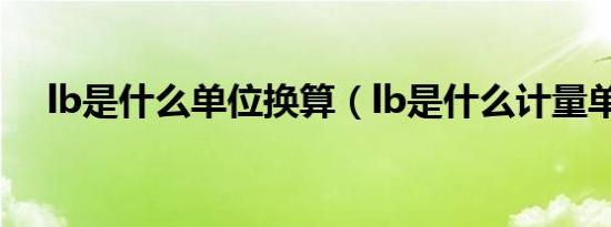 lb是什么单位换算（lb是什么计量单位）