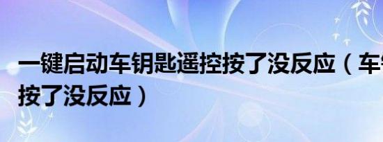 一键启动车钥匙遥控按了没反应（车钥匙遥控按了没反应）