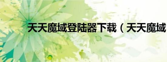 天天魔域登陆器下载（天天魔域）