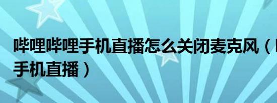 哔哩哔哩手机直播怎么关闭麦克风（哔哩哔哩手机直播）
