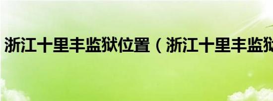 浙江十里丰监狱位置（浙江十里丰监狱地址）