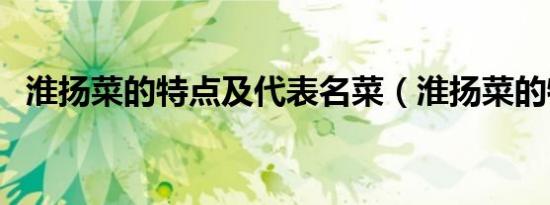 淮扬菜的特点及代表名菜（淮扬菜的特点）