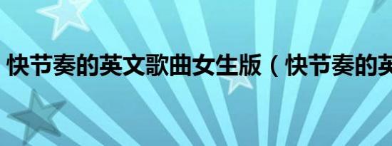 快节奏的英文歌曲女生版（快节奏的英文歌）