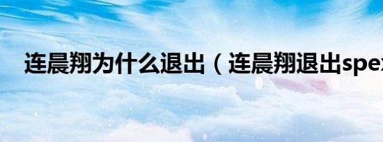 连晨翔为什么退出（连晨翔退出spexial）