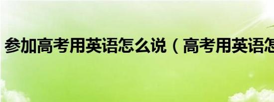 参加高考用英语怎么说（高考用英语怎么说）