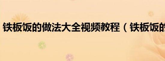 铁板饭的做法大全视频教程（铁板饭的做法）