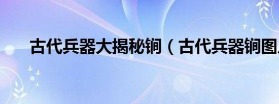 古代兵器大揭秘锏（古代兵器锏图片）