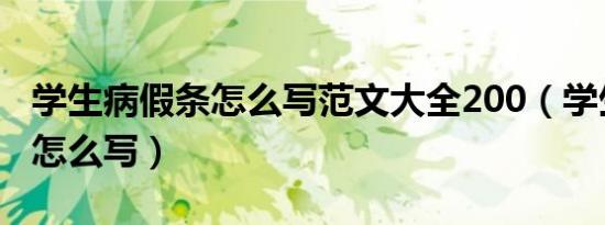 学生病假条怎么写范文大全200（学生病假条怎么写）