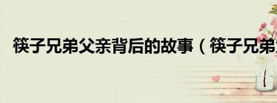 筷子兄弟父亲背后的故事（筷子兄弟父亲）