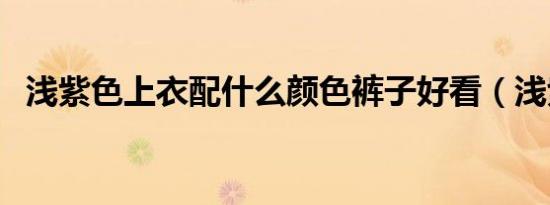 浅紫色上衣配什么颜色裤子好看（浅紫色）