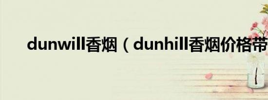 dunwill香烟（dunhill香烟价格带图）