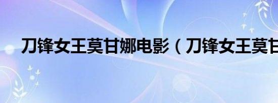 刀锋女王莫甘娜电影（刀锋女王莫甘娜）