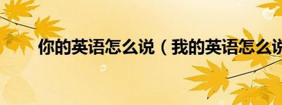 你的英语怎么说（我的英语怎么说）