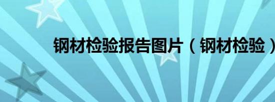 钢材检验报告图片（钢材检验）