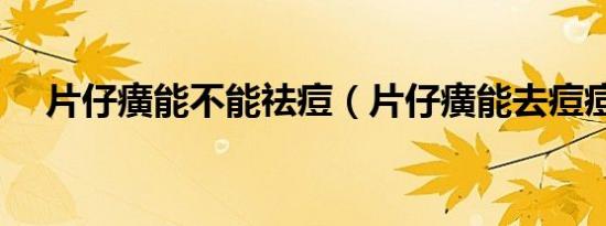 片仔癀能不能祛痘（片仔癀能去痘痘吗）