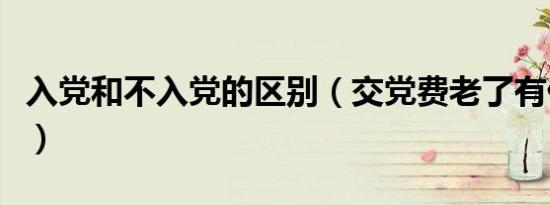 入党和不入党的区别（交党费老了有什么好处）