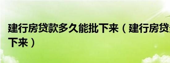 建行房贷款多久能批下来（建行房贷多久能批下来）