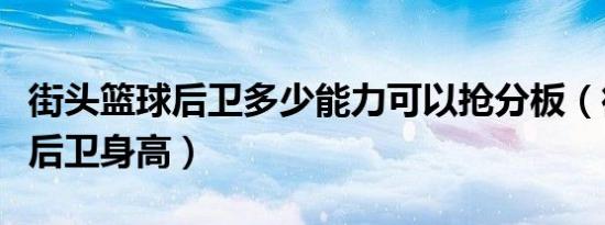 街头篮球后卫多少能力可以抢分板（街头篮球后卫身高）