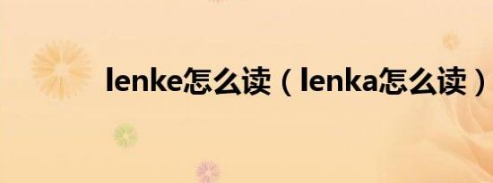 lenke怎么读（lenka怎么读）