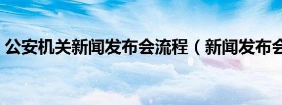 公安机关新闻发布会流程（新闻发布会流程）
