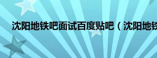 沈阳地铁吧面试百度贴吧（沈阳地铁吧）