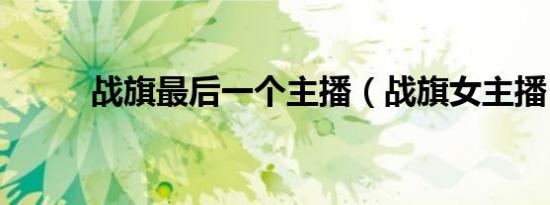 战旗最后一个主播（战旗女主播）