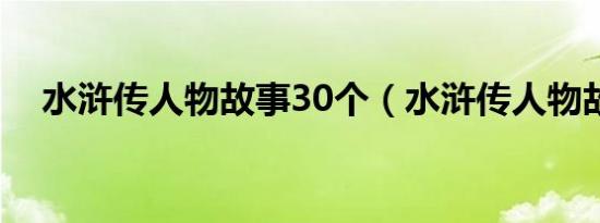 水浒传人物故事30个（水浒传人物故事）