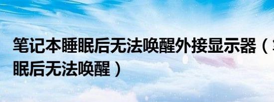 笔记本睡眠后无法唤醒外接显示器（笔记本睡眠后无法唤醒）