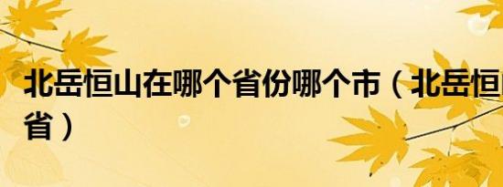 北岳恒山在哪个省份哪个市（北岳恒山在哪个省）