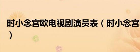 时小念宫欧电视剧演员表（时小念宫欧电视剧）